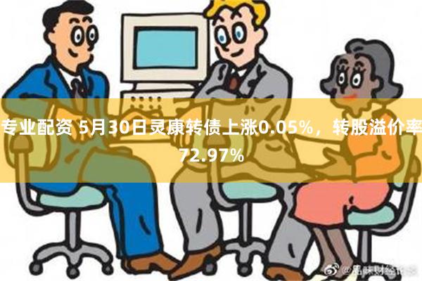 专业配资 5月30日灵康转债上涨0.05%，转股溢价率72.97%