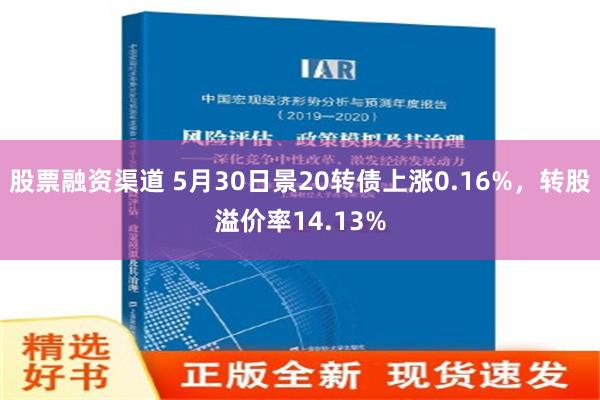 股票融资渠道 5月30日景20转债上涨0.16%，转股溢价率14.13%