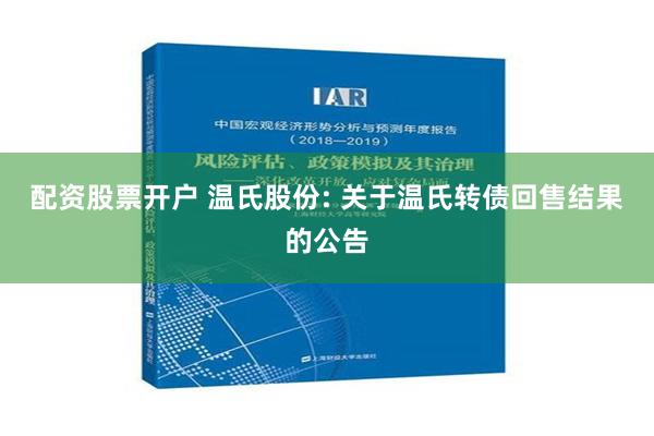 配资股票开户 温氏股份: 关于温氏转债回售结果的公告