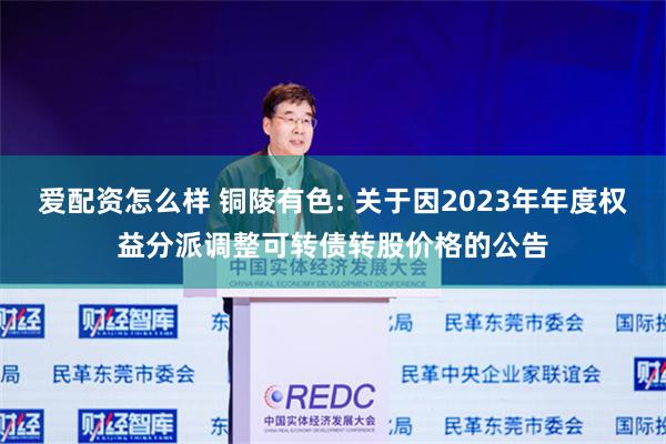 爱配资怎么样 铜陵有色: 关于因2023年年度权益分派调整可转债转股价格的公告