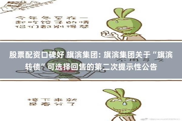 股票配资口碑好 旗滨集团: 旗滨集团关于“旗滨转债”可选择回售的第二次提示性公告