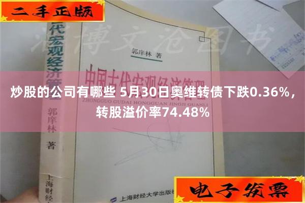 炒股的公司有哪些 5月30日奥维转债下跌0.36%，转股溢价率74.48%