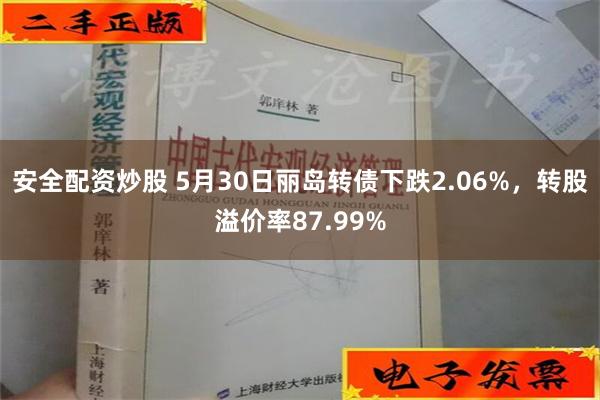 安全配资炒股 5月30日丽岛转债下跌2.06%，转股溢价率87.99%