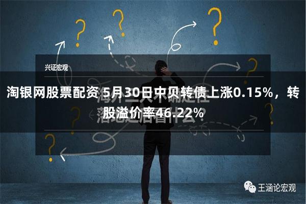 淘银网股票配资 5月30日中贝转债上涨0.15%，转股溢价率46.22%