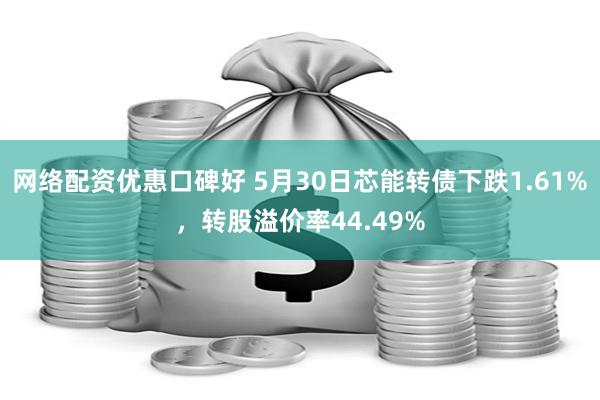 网络配资优惠口碑好 5月30日芯能转债下跌1.61%，转股溢价率44.49%