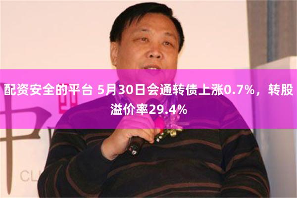 配资安全的平台 5月30日会通转债上涨0.7%，转股溢价率29.4%