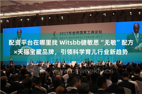 配资平台在哪里找 Witsbb健敏思“无敏”配方×天猫宝藏品牌，引领科学育儿行业新趋势