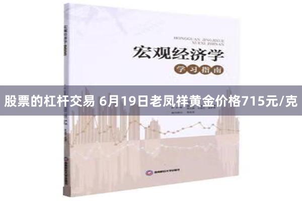 股票的杠杆交易 6月19日老凤祥黄金价格715元/克