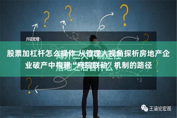 股票加杠杆怎么操作 从管理人视角探析房地产企业破产中构建“府院联动”机制的路径