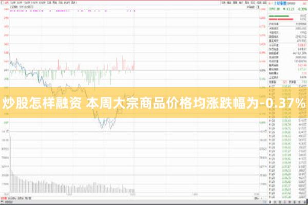 炒股怎样融资 本周大宗商品价格均涨跌幅为-0.37%