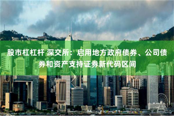 股市杠杠杆 深交所：启用地方政府债券、公司债券和资产支持证券新代码区间