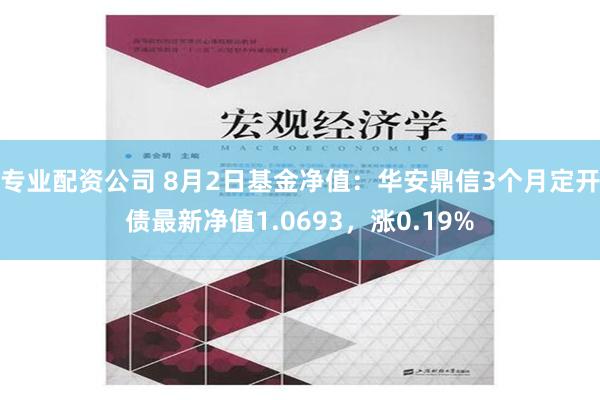 专业配资公司 8月2日基金净值：华安鼎信3个月定开债最新净值1.0693，涨0.19%