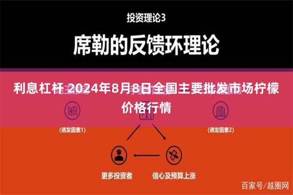 利息杠杆 2024年8月8日全国主要批发市场柠檬价格行情