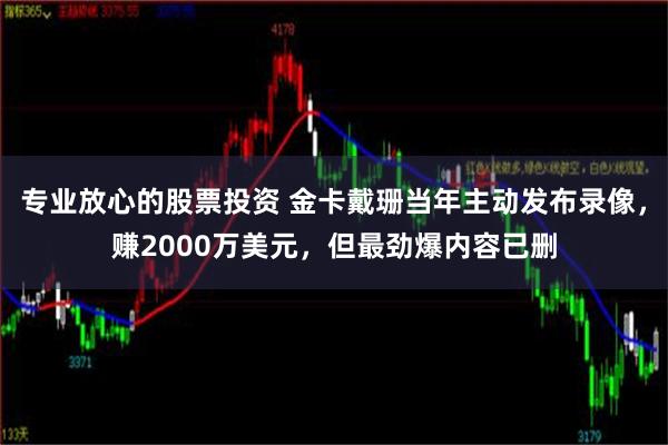 专业放心的股票投资 金卡戴珊当年主动发布录像，赚2000万美元，但最劲爆内容已删