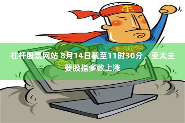 杠杆股票网站 8月14日截至11时30分，亚太主要股指多数上涨