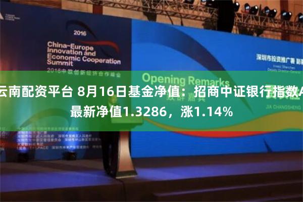 云南配资平台 8月16日基金净值：招商中证银行指数A最新净值1.3286，涨1.14%