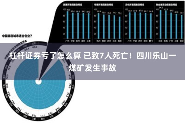 杠杆证券亏了怎么算 已致7人死亡！四川乐山一煤矿发生事故