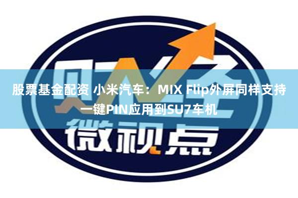 股票基金配资 小米汽车：MIX Flip外屏同样支持一键PIN应用到SU7车机