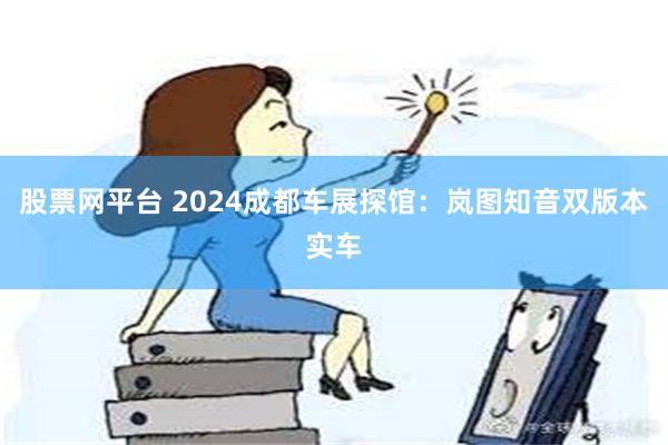 股票网平台 2024成都车展探馆：岚图知音双版本实车