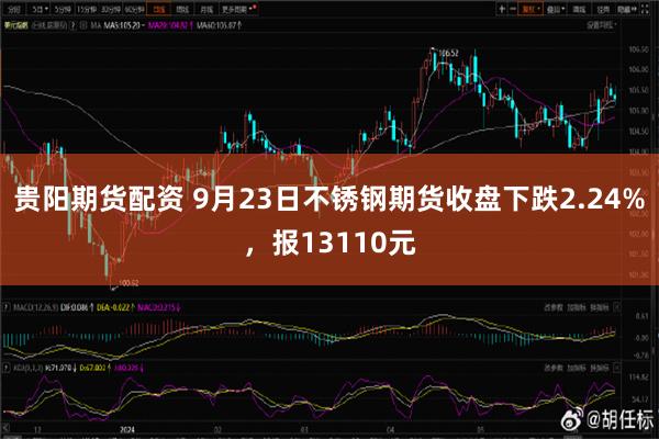 贵阳期货配资 9月23日不锈钢期货收盘下跌2.24%，报13110元