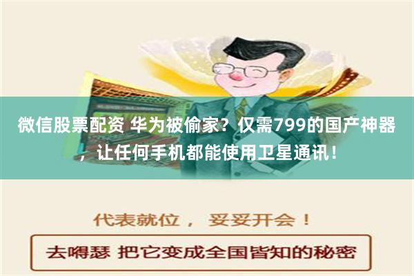 微信股票配资 华为被偷家？仅需799的国产神器，让任何手机都能使用卫星通讯！