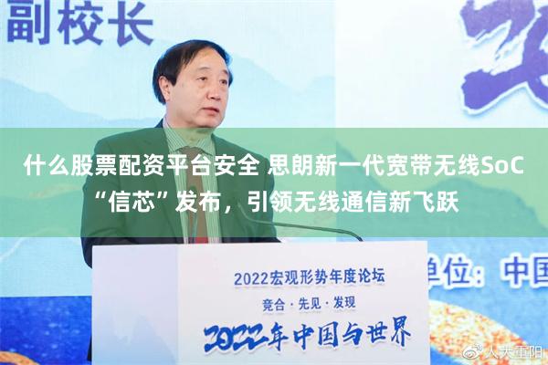 什么股票配资平台安全 思朗新一代宽带无线SoC“信芯”发布，引领无线通信新飞跃