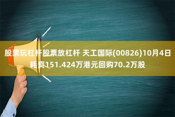 股票玩杠杆股票放杠杆 天工国际(00826)10月4日耗资151.424万港元回购70.2万股