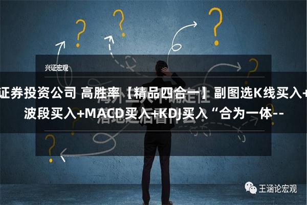 证券投资公司 高胜率【精品四合一】副图选K线买入+波段买入+MACD买入+KDJ买入“合为一体--