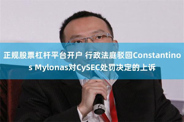 正规股票杠杆平台开户 行政法庭驳回Constantinos Mylonas对CySEC处罚决定的上诉