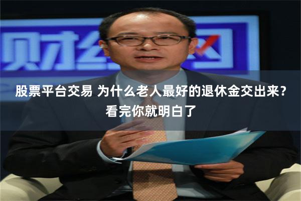 股票平台交易 为什么老人最好的退休金交出来？看完你就明白了