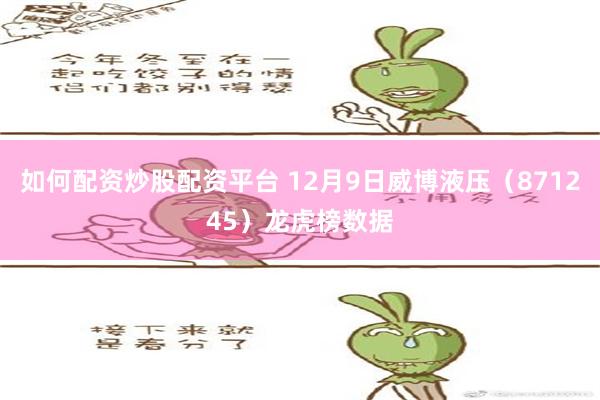 如何配资炒股配资平台 12月9日威博液压（871245）龙虎榜数据