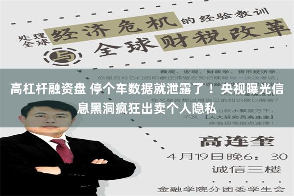 高杠杆融资盘 停个车数据就泄露了 ！央视曝光信息黑洞疯狂出卖个人隐私