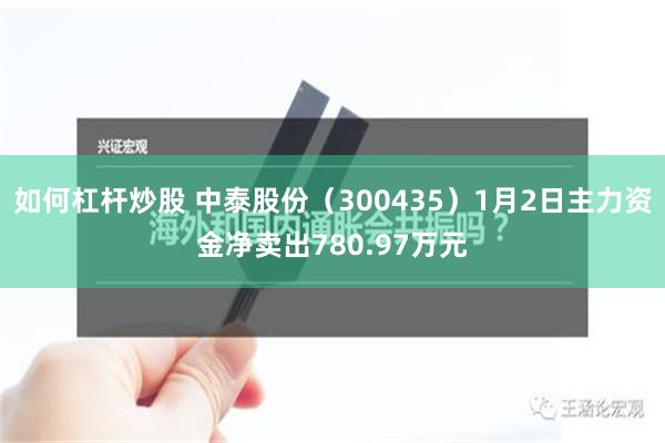 如何杠杆炒股 中泰股份（300435）1月2日主力资金净卖出780.97万元