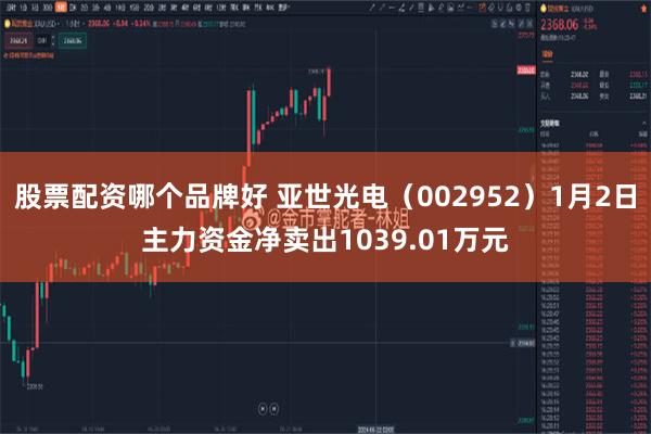 股票配资哪个品牌好 亚世光电（002952）1月2日主力资金净卖出1039.01万元