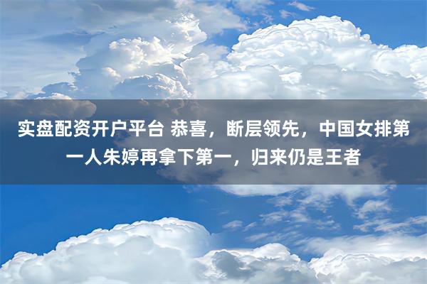 实盘配资开户平台 恭喜，断层领先，中国女排第一人朱婷再拿下第一，归来仍是王者