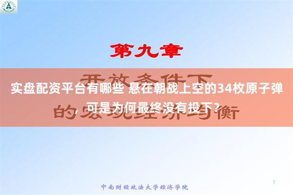 实盘配资平台有哪些 悬在朝战上空的34枚原子弹，可是为何最终没有投下？